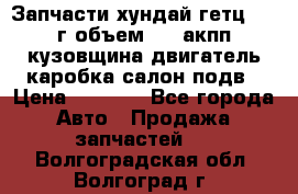 Запчасти хундай гетц 2010г объем 1.6 акпп кузовщина двигатель каробка салон подв › Цена ­ 1 000 - Все города Авто » Продажа запчастей   . Волгоградская обл.,Волгоград г.
